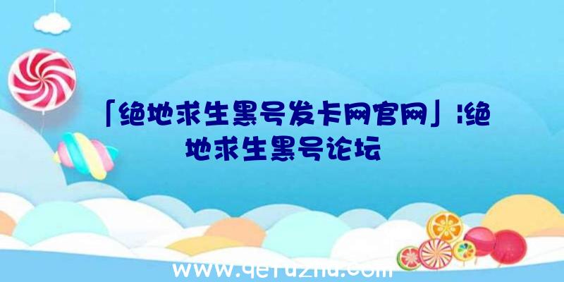 「绝地求生黑号发卡网官网」|绝地求生黑号论坛